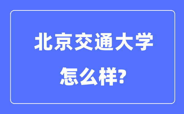 北京交通大學(xué)怎么樣,北京交通大學(xué)最新排名全國(guó)第幾？