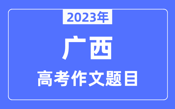 2023年廣西高考作文題目,廣西高考作文近年題目匯總