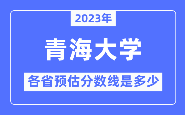 2023年青海大學(xué)各省預(yù)估分?jǐn)?shù)線是多少,青海大學(xué)分?jǐn)?shù)線預(yù)測