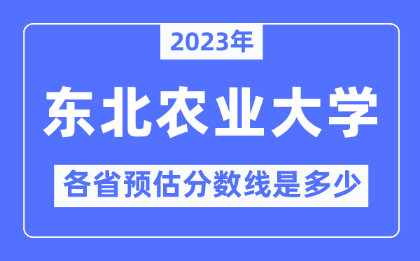 2023年東北農(nóng)業(yè)大學各省預估分數(shù)線是多少,東北農(nóng)業(yè)大學分數(shù)線預測