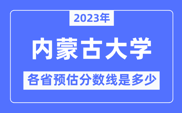 2023年內(nèi)蒙古大學(xué)各省預(yù)估分?jǐn)?shù)線是多少,內(nèi)蒙古大學(xué)分?jǐn)?shù)線預(yù)測(cè)