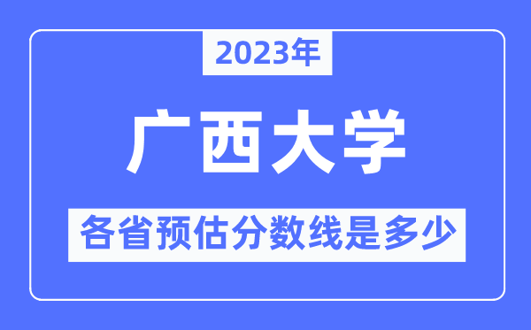 2023年廣西大學(xué)各省預(yù)估分?jǐn)?shù)線是多少,廣西大學(xué)分?jǐn)?shù)線預(yù)測