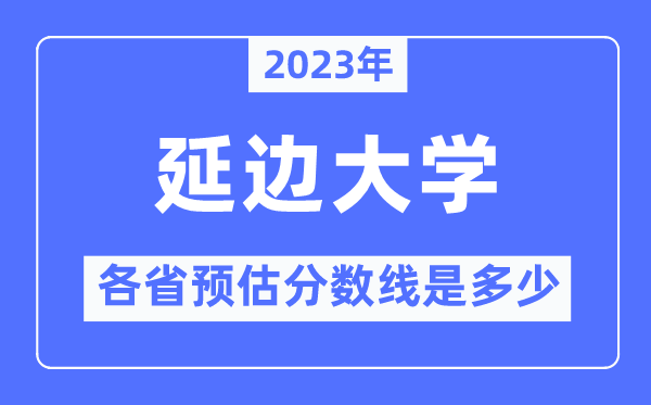 2023年延邊大學(xué)各省預(yù)估分?jǐn)?shù)線是多少,延邊大學(xué)分?jǐn)?shù)線預(yù)測(cè)