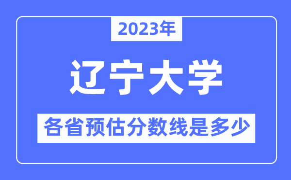 2023年遼寧大學(xué)各省預(yù)估分?jǐn)?shù)線是多少,遼寧大學(xué)分?jǐn)?shù)線預(yù)測(cè)
