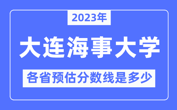 2023年大連海事大學(xué)各省預(yù)估分?jǐn)?shù)線是多少,大連海事大學(xué)分?jǐn)?shù)線預(yù)測