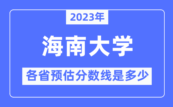 2023年海南大學(xué)各省預(yù)估分?jǐn)?shù)線是多少,海南大學(xué)分?jǐn)?shù)線預(yù)測(cè)