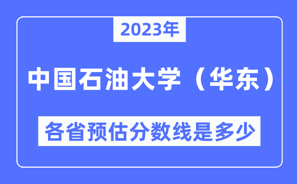 2023年中國石油大學（華東）各省預估分數(shù)線是多少,中國石油大學分數(shù)線預測