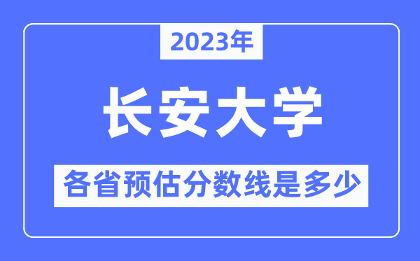 2023年長安大學各省預估分數(shù)線是多少,長安大學分數(shù)線預測