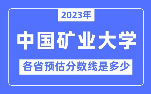 2023年中國(guó)礦業(yè)大學(xué)（北京）各省預(yù)估分?jǐn)?shù)線是多少,中國(guó)礦業(yè)大學(xué)分?jǐn)?shù)線預(yù)測(cè)