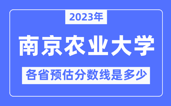 2023年南京農(nóng)業(yè)大學(xué)各省預(yù)估分?jǐn)?shù)線(xiàn)是多少,南京農(nóng)業(yè)大學(xué)分?jǐn)?shù)線(xiàn)預(yù)測(cè)