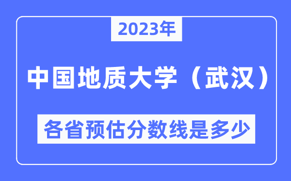 2023年中國(guó)地質(zhì)大學(xué)（武漢）各省預(yù)估分?jǐn)?shù)線是多少,中國(guó)地質(zhì)大學(xué)（武漢）分?jǐn)?shù)線預(yù)測(cè)