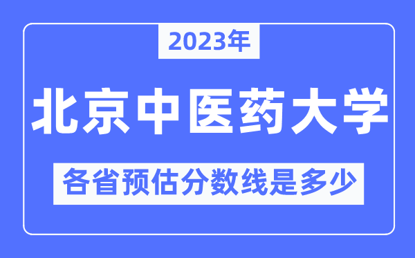 2023年北京中醫(yī)藥大學(xué)各省預(yù)估分?jǐn)?shù)線是多少,北京中醫(yī)藥大學(xué)分?jǐn)?shù)線預(yù)測(cè)