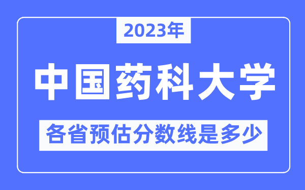 2023年中國藥科大學各省預估分數(shù)線是多少,中國藥科大學分數(shù)線預測