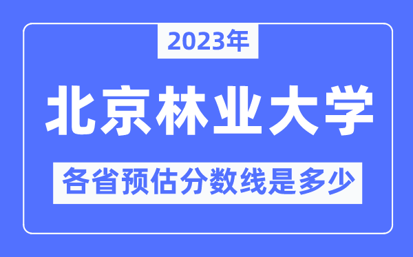 2023年北京林業(yè)大學(xué)各省預(yù)估分?jǐn)?shù)線是多少,北京林業(yè)大學(xué)分?jǐn)?shù)線預(yù)測(cè)