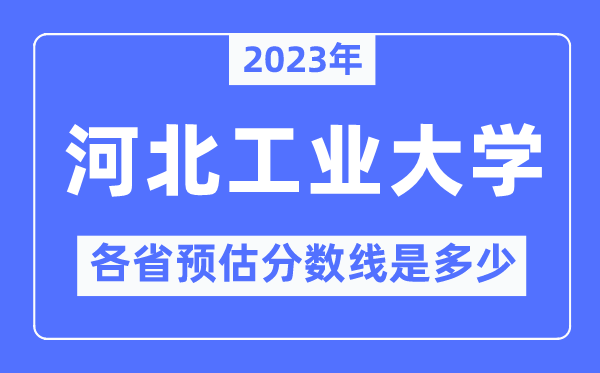 2023年河北工業(yè)大學(xué)各省預(yù)估分數(shù)線是多少,河北工業(yè)大學(xué)分數(shù)線預(yù)測