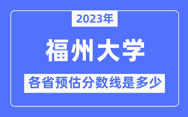 2023年福州大學(xué)各省預(yù)估分?jǐn)?shù)線是多少,福州大學(xué)分?jǐn)?shù)線預(yù)測(cè)