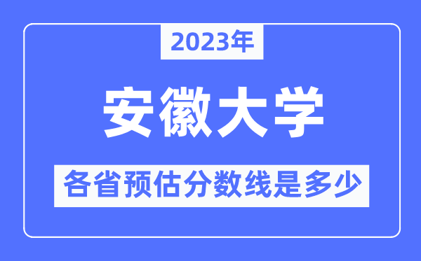 2023年安徽大學(xué)各省預(yù)估分?jǐn)?shù)線是多少,安徽大學(xué)分?jǐn)?shù)線預(yù)測