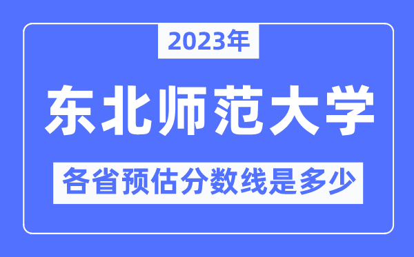 2023年東北師范大學各省預估分數(shù)線是多少,東北師范大學分數(shù)線預測
