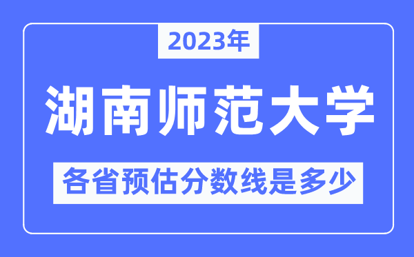 2023年湖南師范大學(xué)各省預(yù)估分?jǐn)?shù)線是多少,湖南師范大學(xué)分?jǐn)?shù)線預(yù)測(cè)