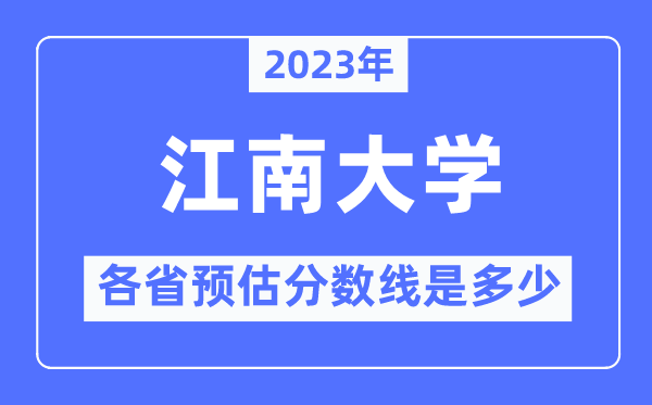 2023年江南大學(xué)各省預(yù)估分?jǐn)?shù)線是多少,江南大學(xué)分?jǐn)?shù)線預(yù)測