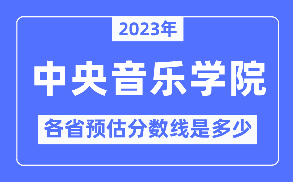 2023年中央音樂學院各省預估分數(shù)線是多少,中央音樂學院分數(shù)線預測