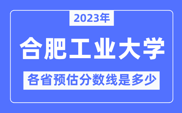 2023年合肥工業(yè)大學各省預(yù)估分數(shù)線是多少,合肥工業(yè)大學分數(shù)線預(yù)測