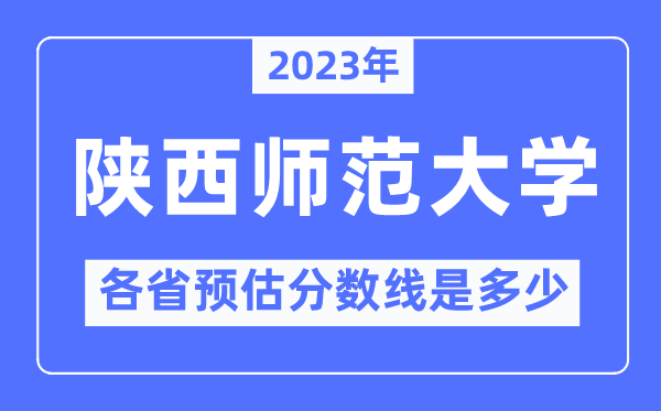 2023年陜西師范大學各省預估分數(shù)線是多少,陜西師范大學分數(shù)線預測