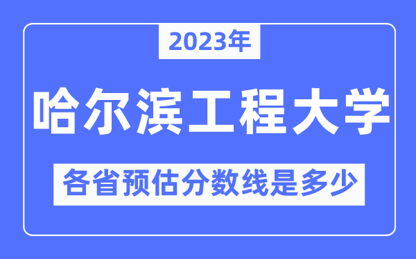 2023年哈爾濱工程大學各省預估分數(shù)線是多少,哈爾濱工程大學分數(shù)線預測