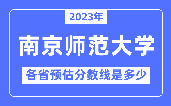 2023年南京師范大學(xué)各省預(yù)估分?jǐn)?shù)線是多少,南京師范大學(xué)分?jǐn)?shù)線預(yù)測