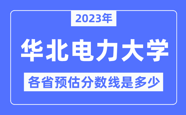 2023年華北電力大學(xué)各省預(yù)估分數(shù)線是多少,華北電力分數(shù)線預(yù)測