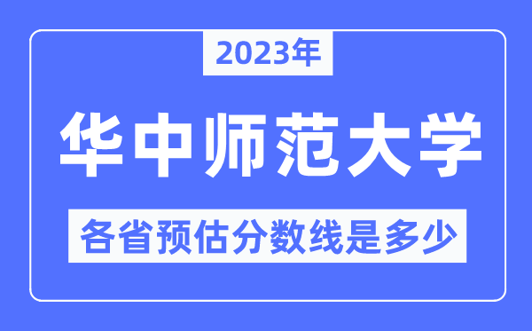 2023年華中師范大學(xué)各省預(yù)估分?jǐn)?shù)線是多少,華中師范大學(xué)分?jǐn)?shù)線預(yù)測