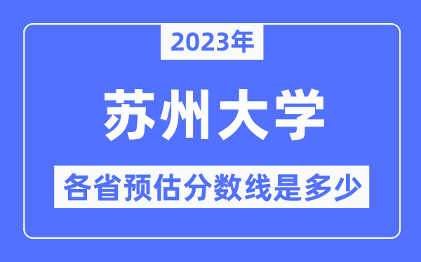 2023年蘇州大學(xué)各省預(yù)估分?jǐn)?shù)線(xiàn)是多少,蘇州大學(xué)分?jǐn)?shù)線(xiàn)預(yù)測(cè)