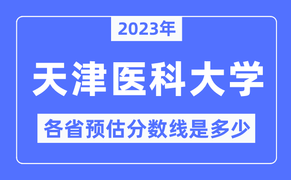 2023年天津醫(yī)科大學各省預估分數(shù)線是多少,天津醫(yī)科大學分數(shù)線預測