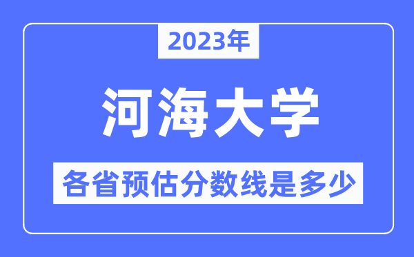 2023年河海大學(xué)各省預(yù)估分?jǐn)?shù)線是多少,河海大學(xué)分?jǐn)?shù)線預(yù)測(cè)