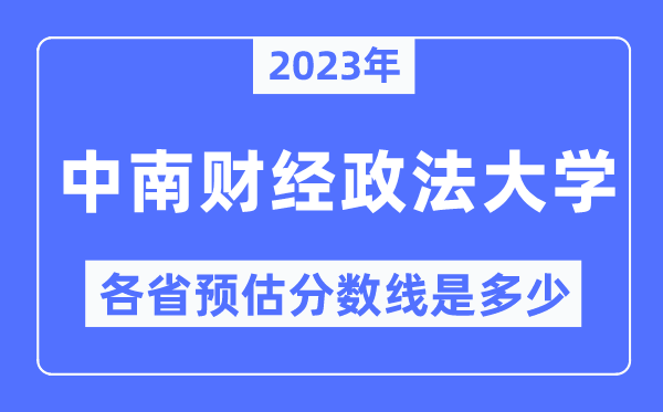 2023年中南財(cái)經(jīng)政法大學(xué)各省預(yù)估分?jǐn)?shù)線是多少,中南財(cái)經(jīng)政法大學(xué)分?jǐn)?shù)線預(yù)測