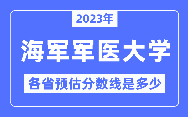 2023年海軍軍醫(yī)大學(xué)各省預(yù)估分?jǐn)?shù)線是多少,海軍軍醫(yī)大學(xué)分?jǐn)?shù)線預(yù)測(cè)