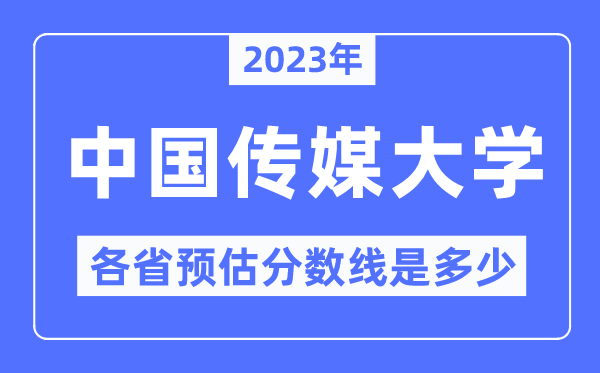 2023年中國傳媒大學各省預估分數(shù)線是多少,中國傳媒大學分數(shù)線預測
