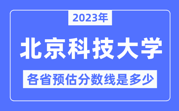 2023年北京科技大學(xué)各省預(yù)估分?jǐn)?shù)線是多少,北京科技大學(xué)分?jǐn)?shù)線預(yù)測