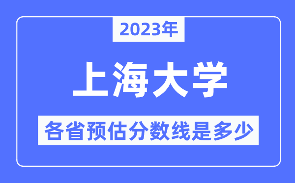 2023年上海大學(xué)各省預(yù)估分?jǐn)?shù)線是多少,上海大學(xué)分?jǐn)?shù)線預(yù)測(cè)