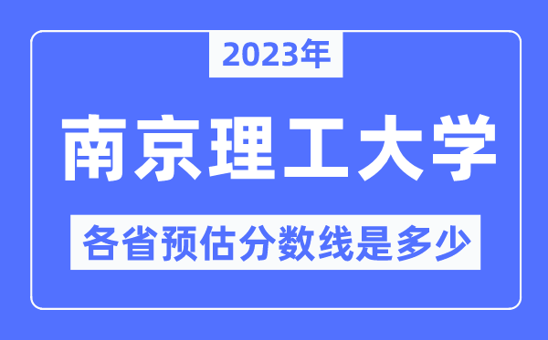 2023年南京理工大學各省預估分數(shù)線是多少,南京理工大學分數(shù)線預測