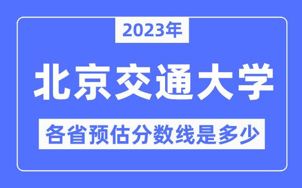 2023年北京交通大學各省預估分數(shù)線是多少,北京交通大學分數(shù)線預測