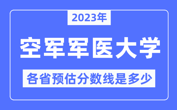 2023年空軍軍醫(yī)大學(xué)各省預(yù)估分?jǐn)?shù)線是多少,空軍軍醫(yī)大學(xué)分?jǐn)?shù)線預(yù)測(cè)