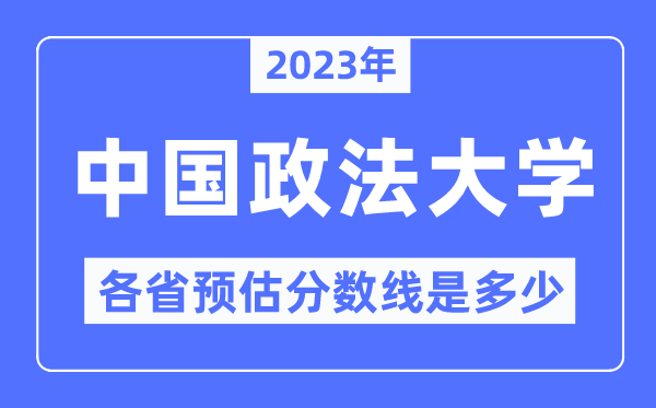 2023年中國政法大學(xué)各省預(yù)估分?jǐn)?shù)線是多少,中國政法大學(xué)分?jǐn)?shù)線預(yù)測