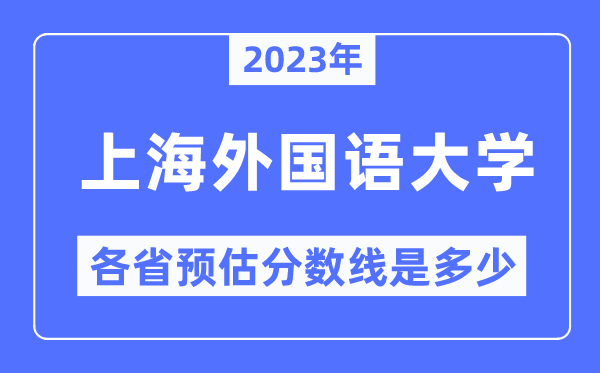 2023年上海外國(guó)語(yǔ)大學(xué)各省預(yù)估分?jǐn)?shù)線是多少,上海外國(guó)語(yǔ)大學(xué)分?jǐn)?shù)線預(yù)測(cè)