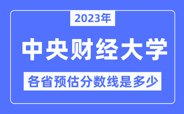 2023年中央財經(jīng)大學各省預估分數(shù)線是多少,中央財經(jīng)大學分數(shù)線預測
