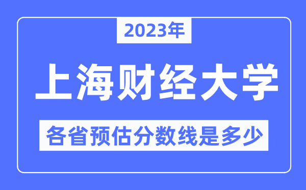 2023年上海財(cái)經(jīng)大學(xué)各省預(yù)估分?jǐn)?shù)線是多少,上海財(cái)經(jīng)大學(xué)分?jǐn)?shù)線預(yù)測