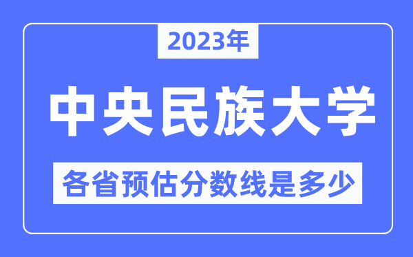 2023年中央民族大學各省預估分數(shù)線是多少,中央民族大學分數(shù)線預測