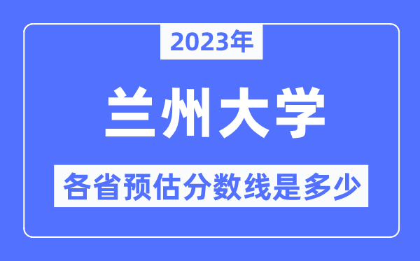 2023年蘭州大學(xué)各省預(yù)估分?jǐn)?shù)線是多少,蘭州大學(xué)分?jǐn)?shù)線預(yù)測(cè)