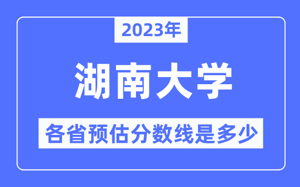 2023年湖南大學(xué)各省預(yù)估分數(shù)線是多少,湖南大學(xué)分數(shù)線預(yù)測