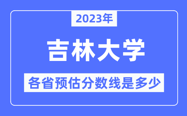 2023年吉林大學(xué)各省預(yù)估分?jǐn)?shù)線是多少,吉林大學(xué)分?jǐn)?shù)線預(yù)測(cè)